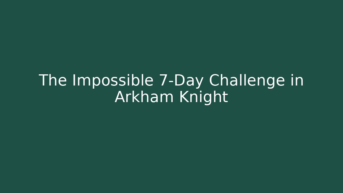 The Impossible 7-Day Challenge in Arkham Knight