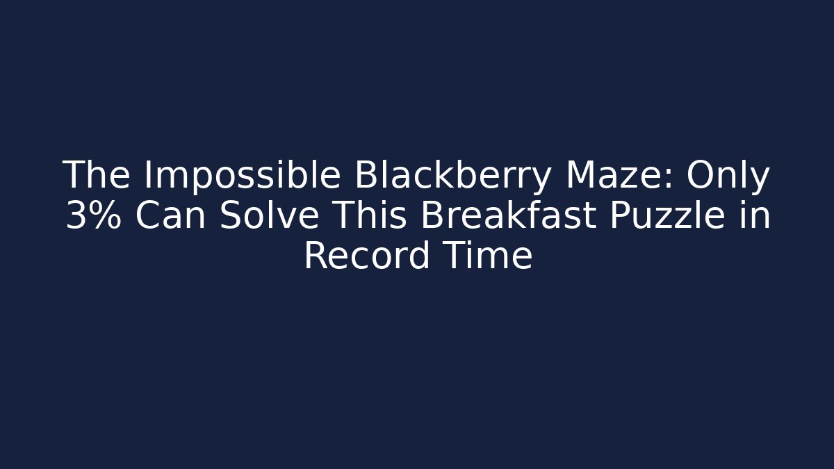The Impossible Blackberry Maze: Only 3% Can Solve This Breakfast Puzzle in Record Time