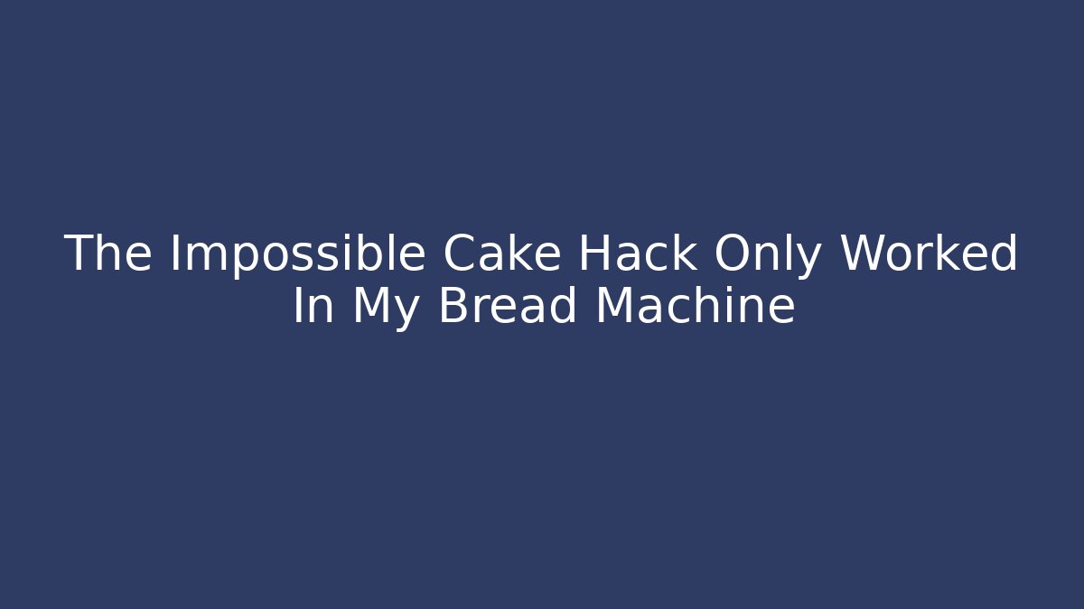 The Impossible Cake Hack Only Worked In My Bread Machine