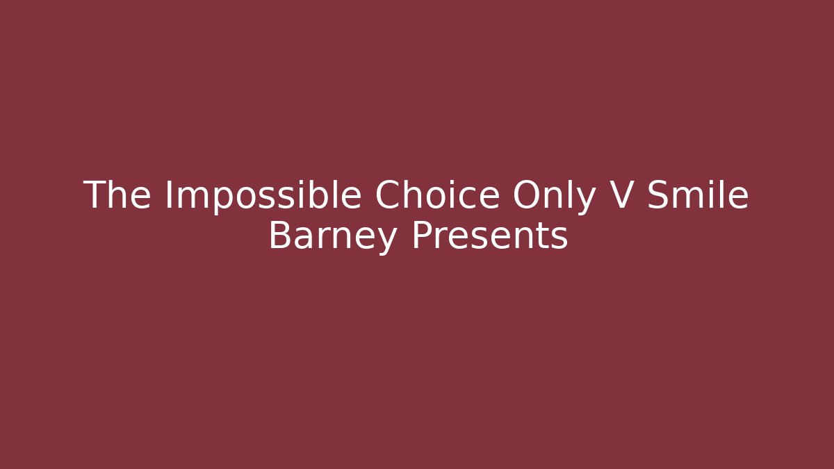 The Impossible Choice Only V Smile Barney Presents