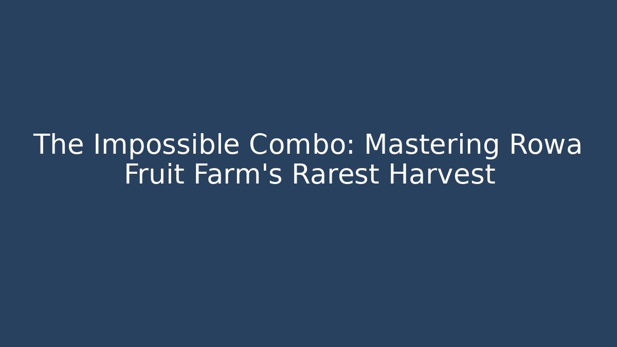 The Impossible Combo: Mastering Rowa Fruit Farm's Rarest Harvest