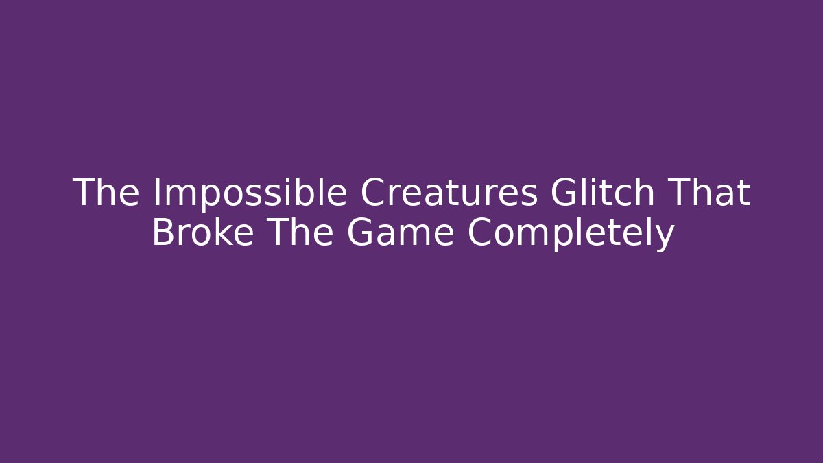 The Impossible Creatures Glitch That Broke The Game Completely