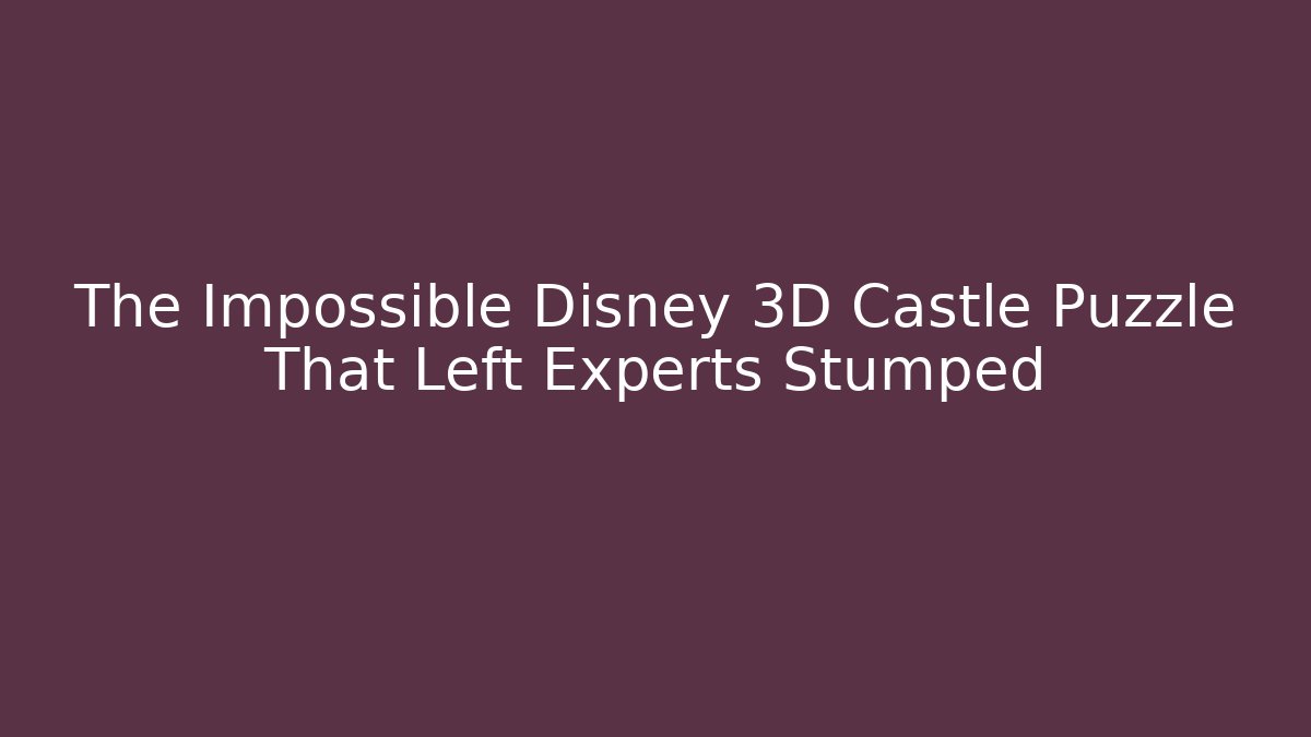 The Impossible Disney 3D Castle Puzzle That Left Experts Stumped