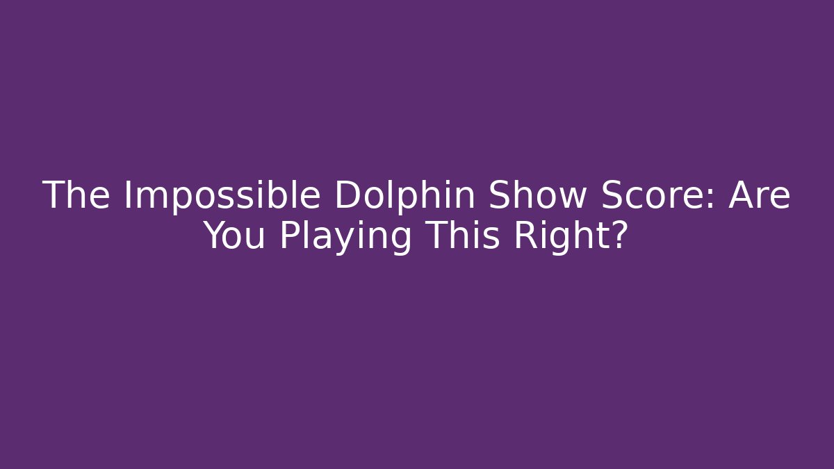 The Impossible Dolphin Show Score: Are You Playing This Right?