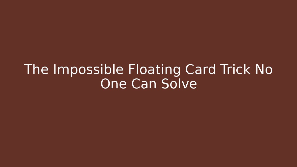 The Impossible Floating Card Trick No One Can Solve