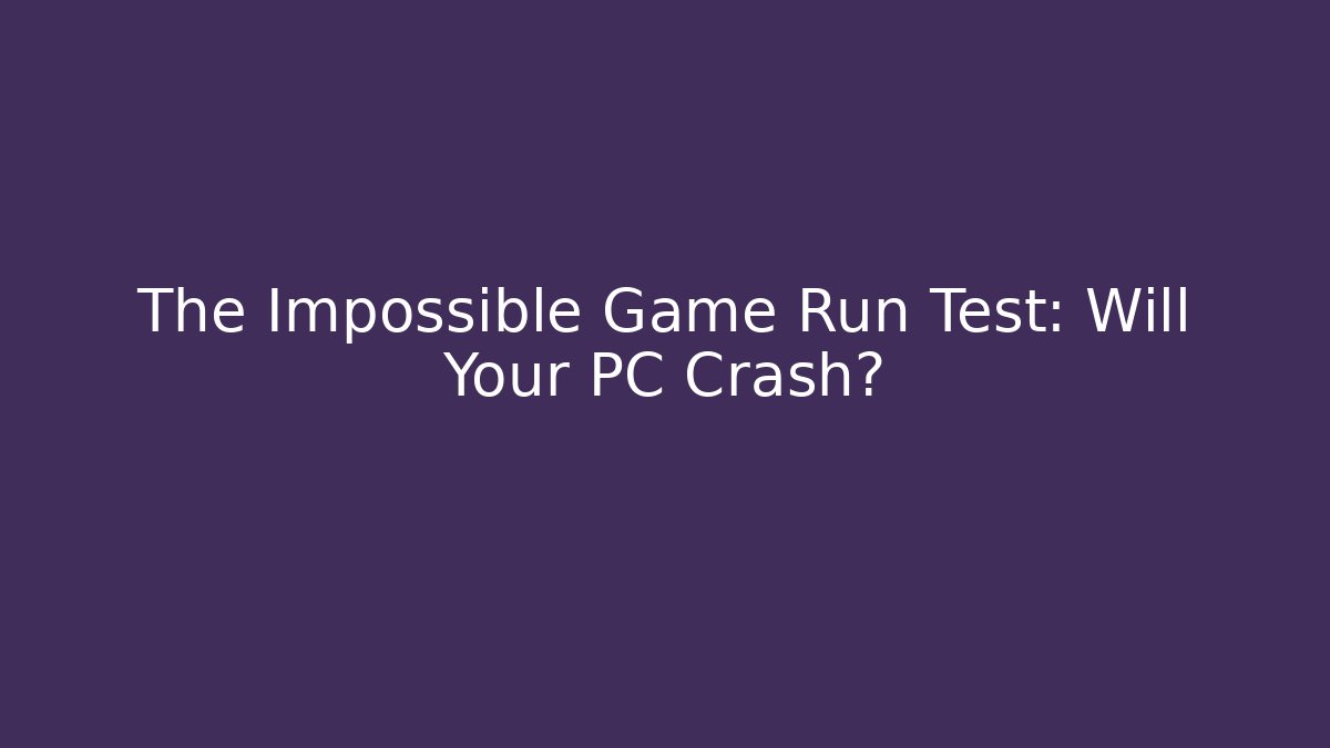 The Impossible Game Run Test: Will Your PC Crash?