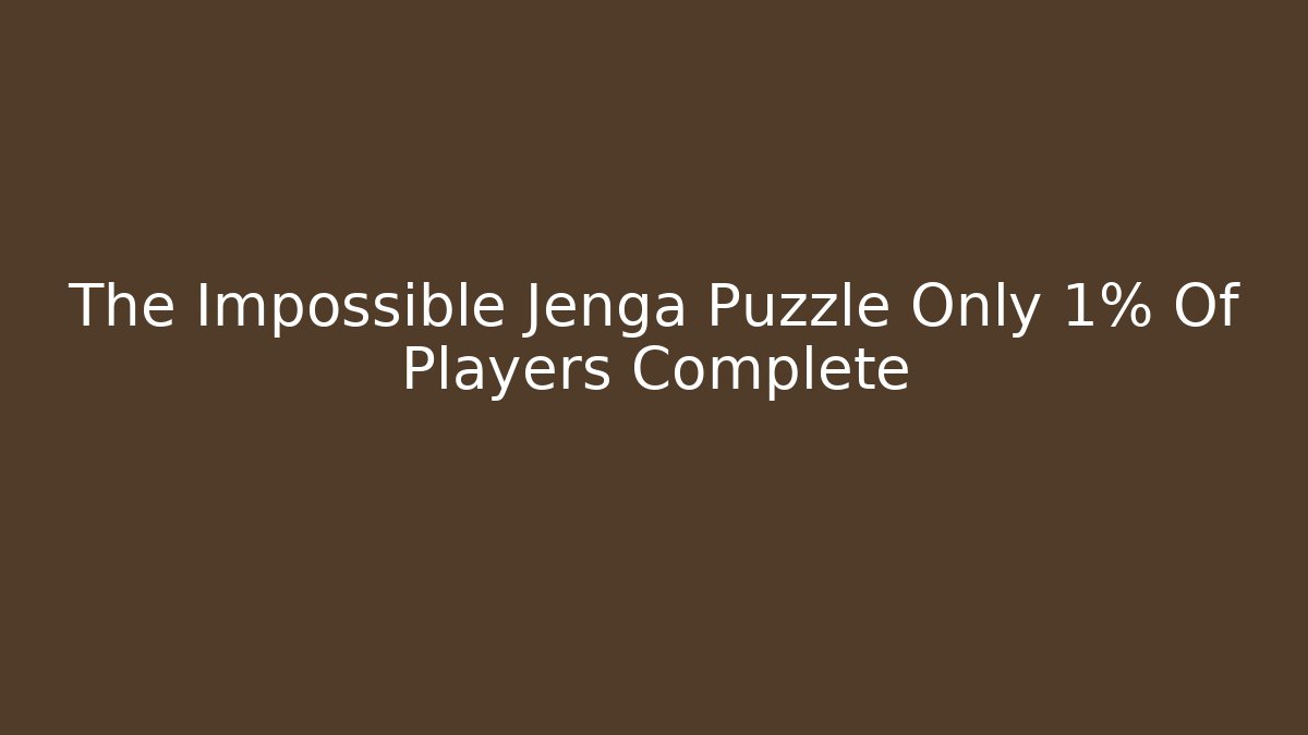The Impossible Jenga Puzzle Only 1% Of Players Complete