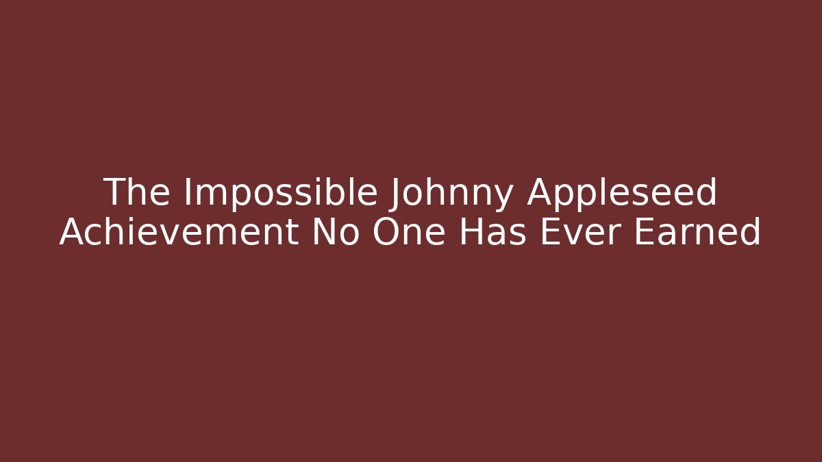 The Impossible Johnny Appleseed Achievement No One Has Ever Earned