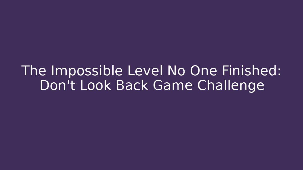 The Impossible Level No One Finished: Don't Look Back Game Challenge