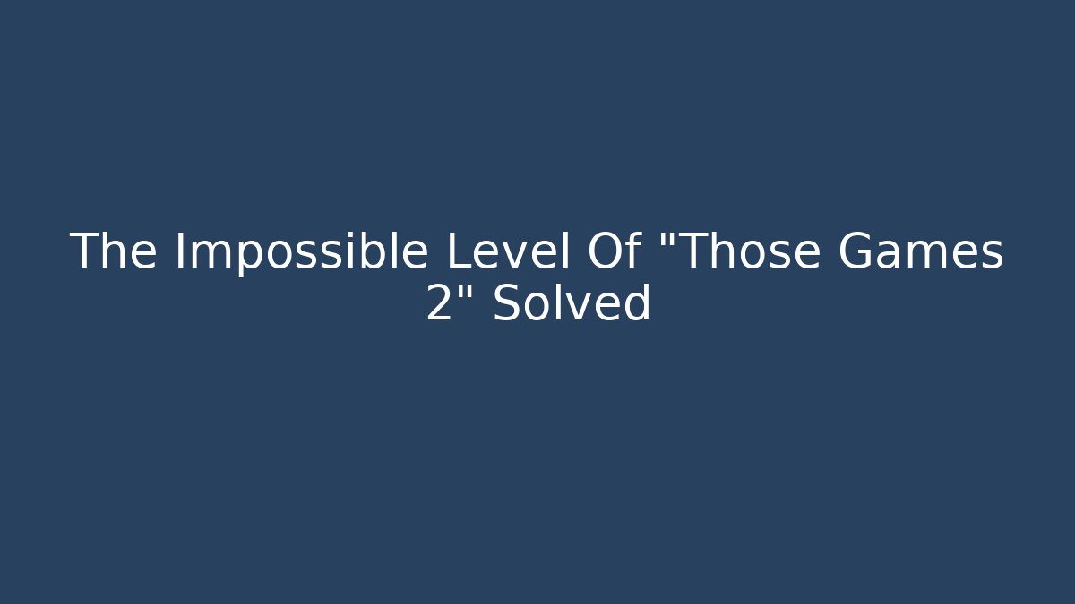 The Impossible Level Of "Those Games 2" Solved - Felix Cat Insurance