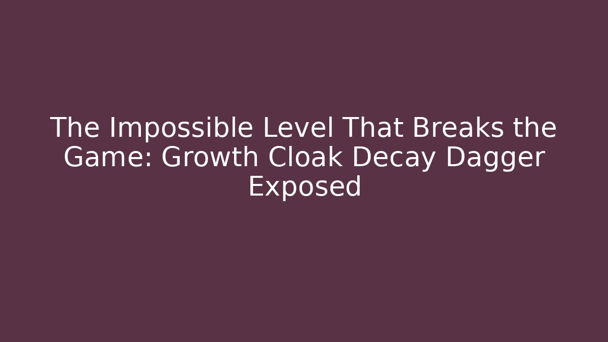 The Impossible Level That Breaks the Game: Growth Cloak Decay Dagger Exposed
