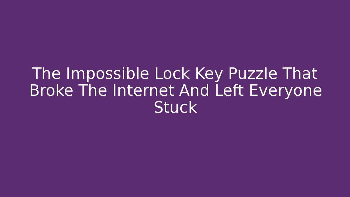 The Impossible Lock Key Puzzle That Broke The Internet And Left Everyone Stuck