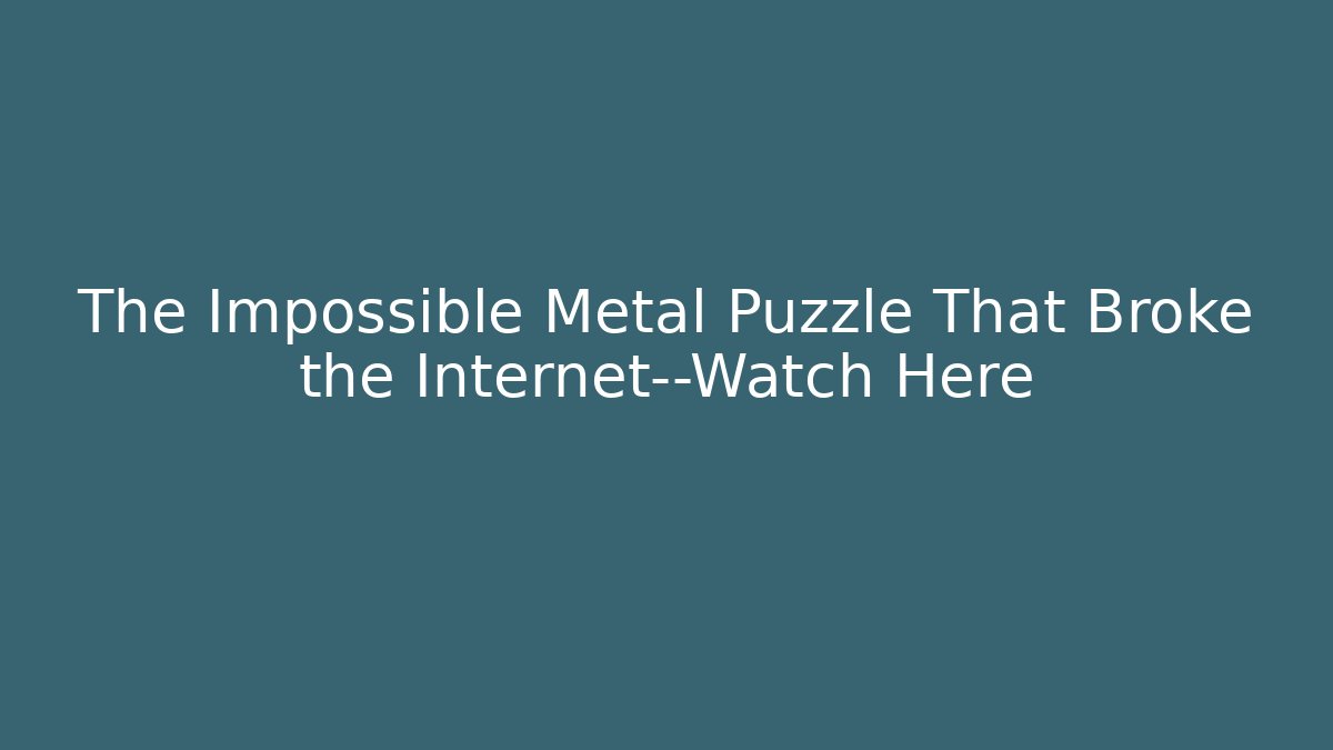 The Impossible Metal Puzzle That Broke the Internet—Watch Here