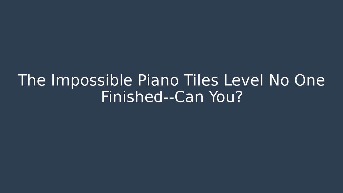 The Impossible Piano Tiles Level No One Finished—Can You?