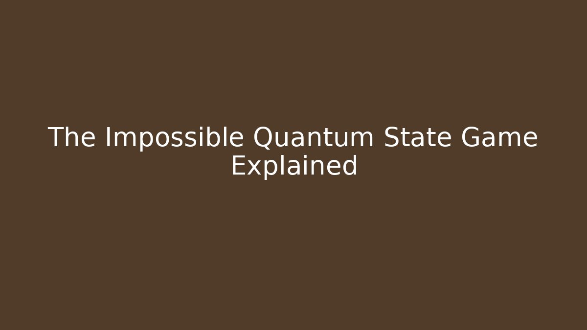 The Impossible Quantum State Game Explained
