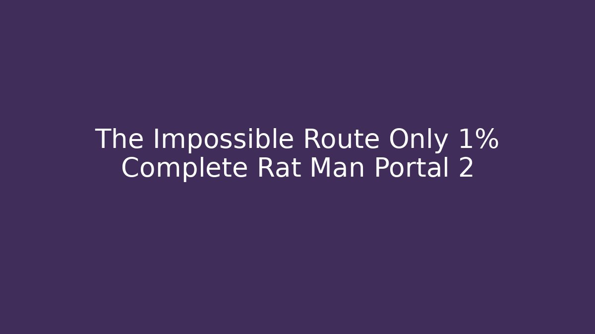 The Impossible Route Only 1% Complete Rat Man Portal 2