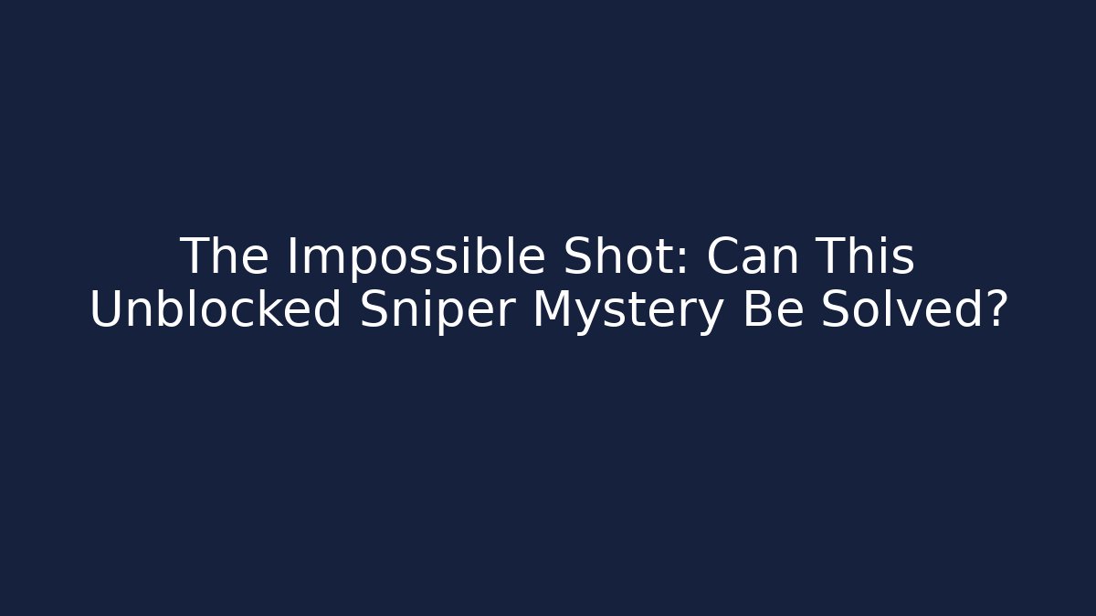 The Impossible Shot: Can This Unblocked Sniper Mystery Be Solved?