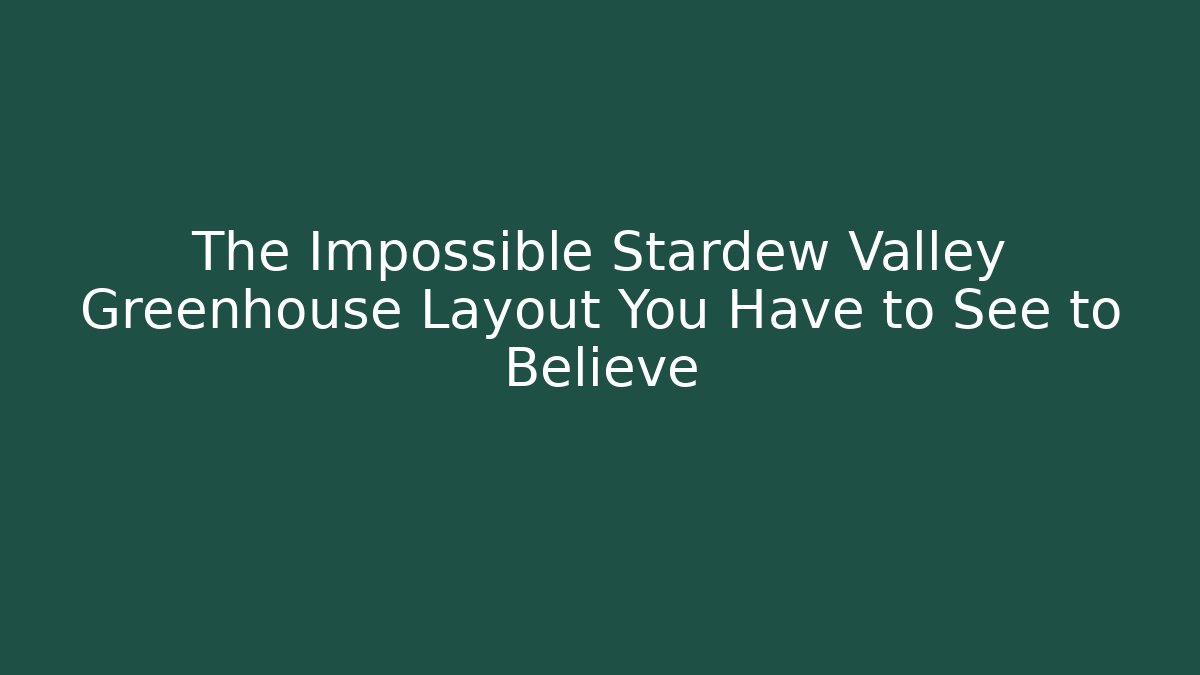 The Impossible Stardew Valley Greenhouse Layout You Have to See to Believe