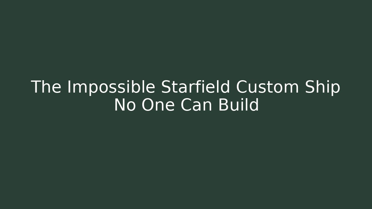The Impossible Starfield Custom Ship No One Can Build