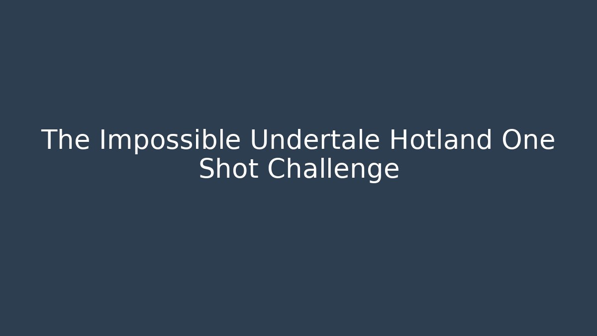 The Impossible Undertale Hotland One Shot Challenge