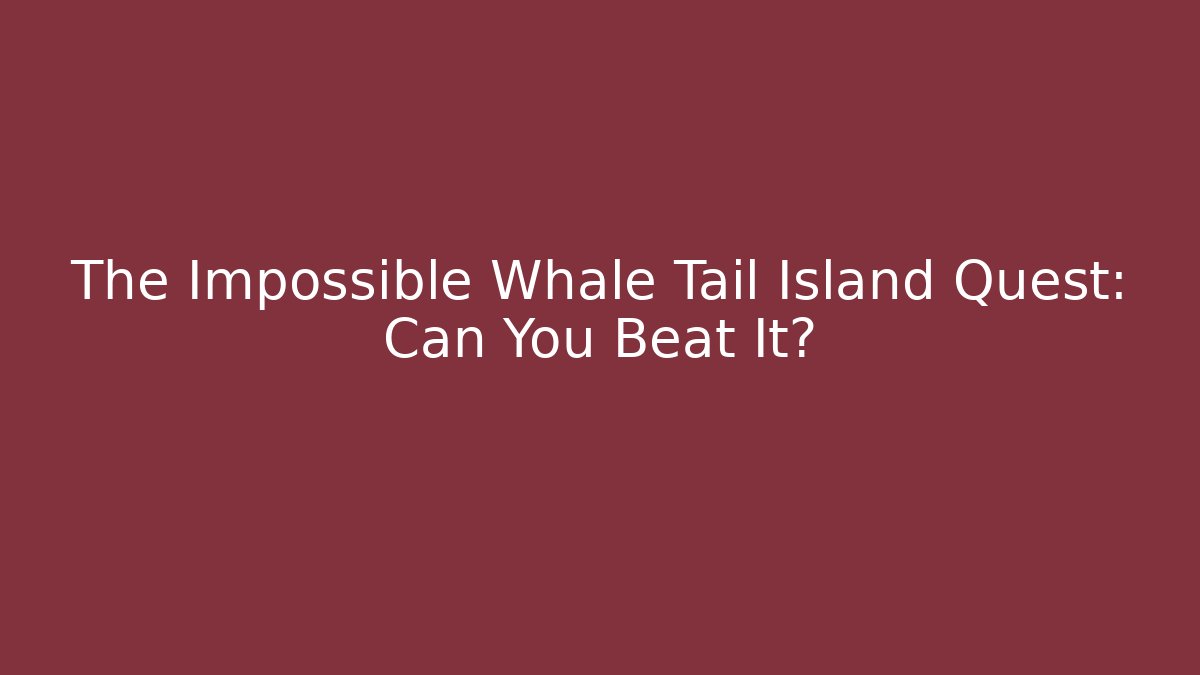 The Impossible Whale Tail Island Quest: Can You Beat It?