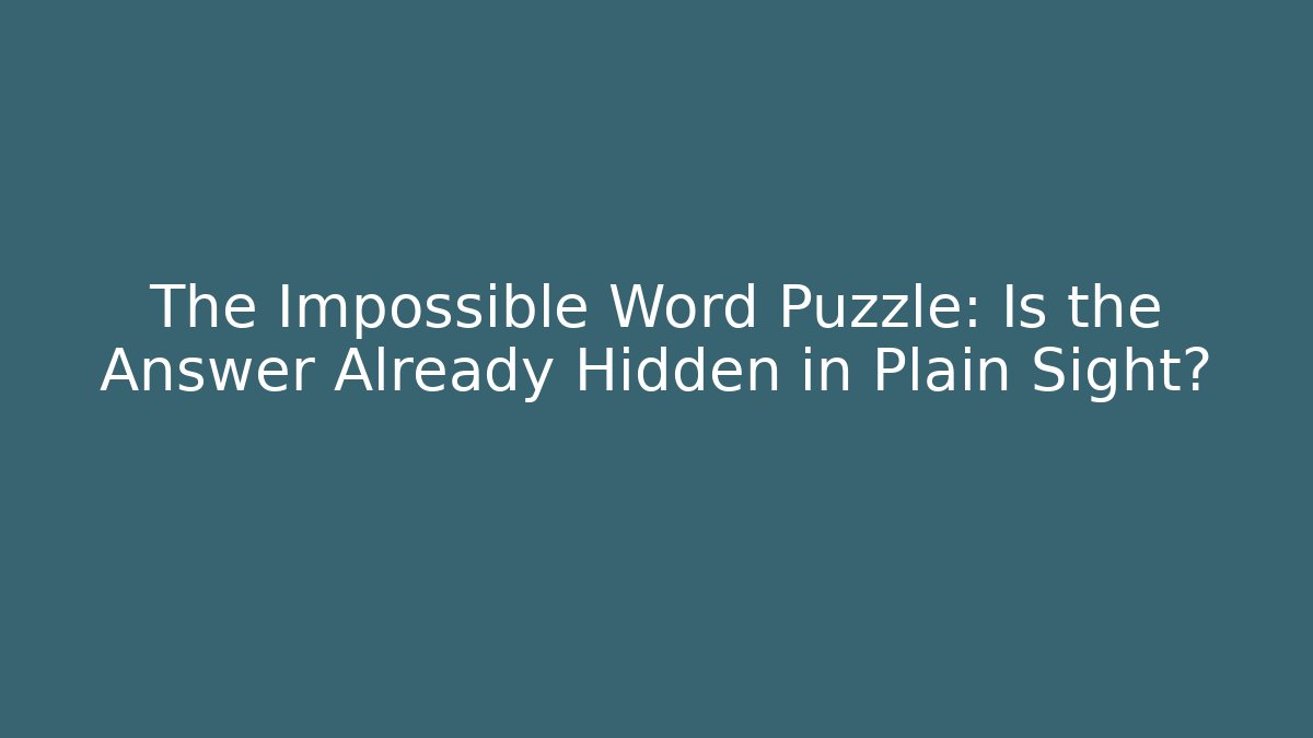 The Impossible Word Puzzle: Is the Answer Already Hidden in Plain Sight?