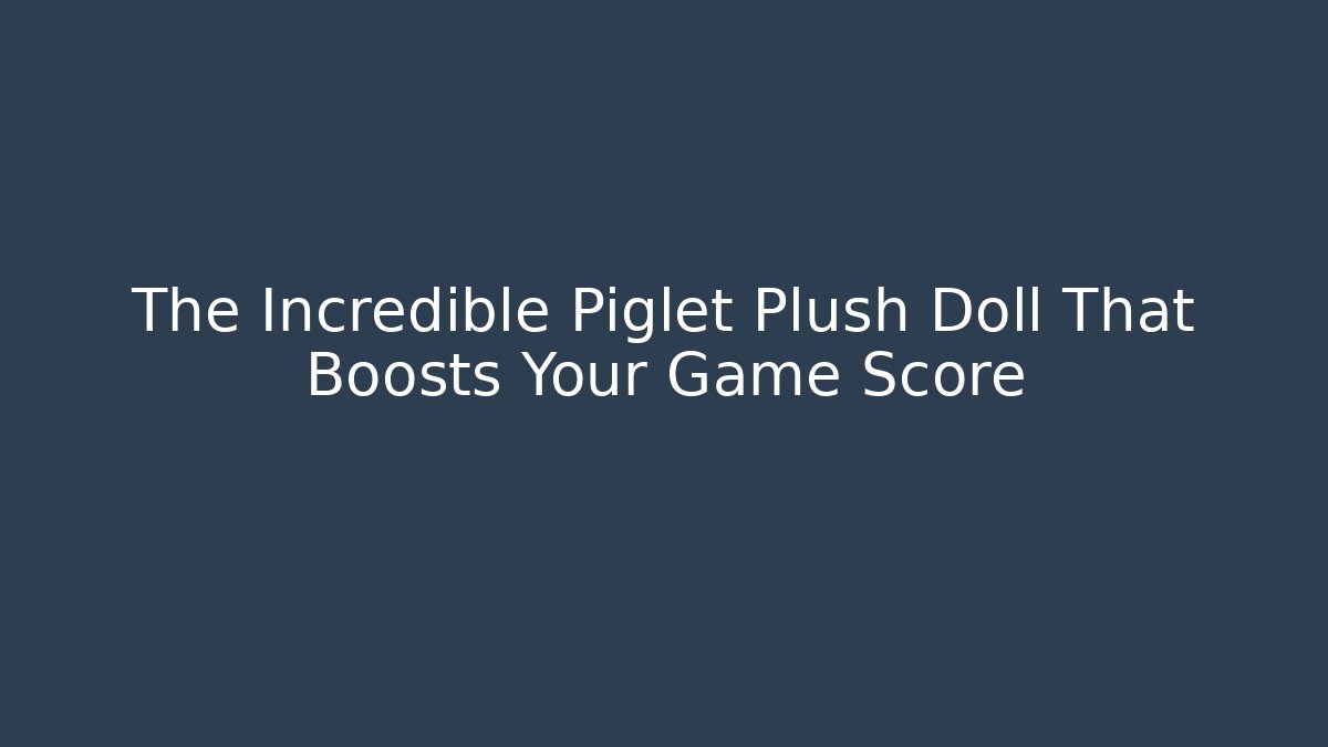 The Incredible Piglet Plush Doll That Boosts Your Game Score