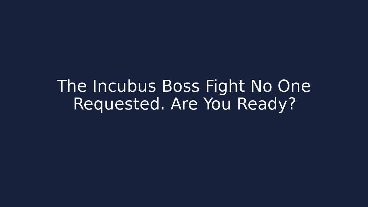 The Incubus Boss Fight No One Requested. Are You Ready? - Felix Cat Insurance