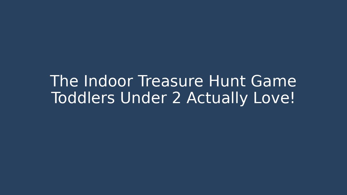 The Indoor Treasure Hunt Game Toddlers Under 2 Actually Love!