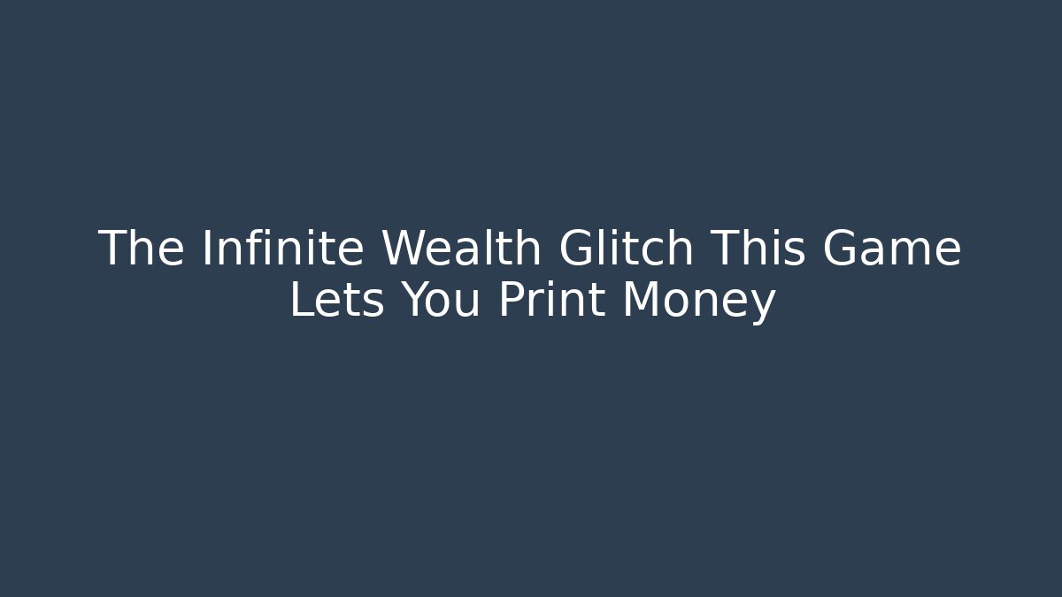 The Infinite Wealth Glitch This Game Lets You Print Money