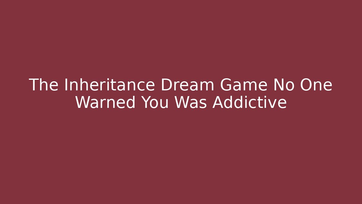 The Inheritance Dream Game No One Warned You Was Addictive