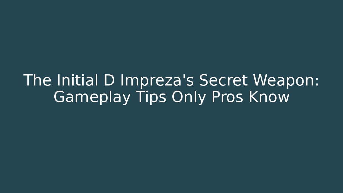 The Initial D Impreza's Secret Weapon: Gameplay Tips Only Pros Know