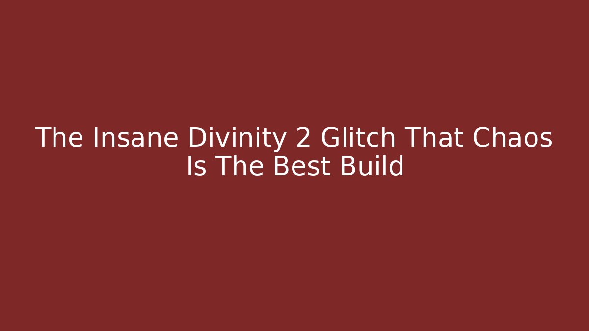 The Insane Divinity 2 Glitch That Chaos Is The Best Build