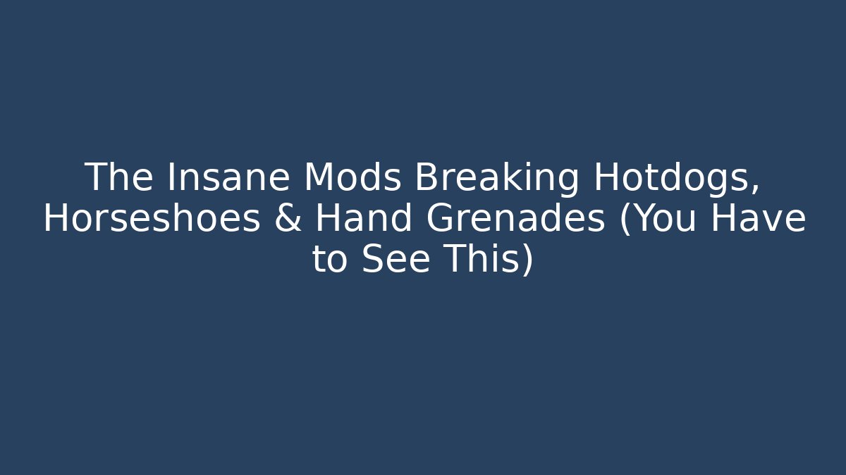 The Insane Mods Breaking Hotdogs, Horseshoes & Hand Grenades (You Have to See This)