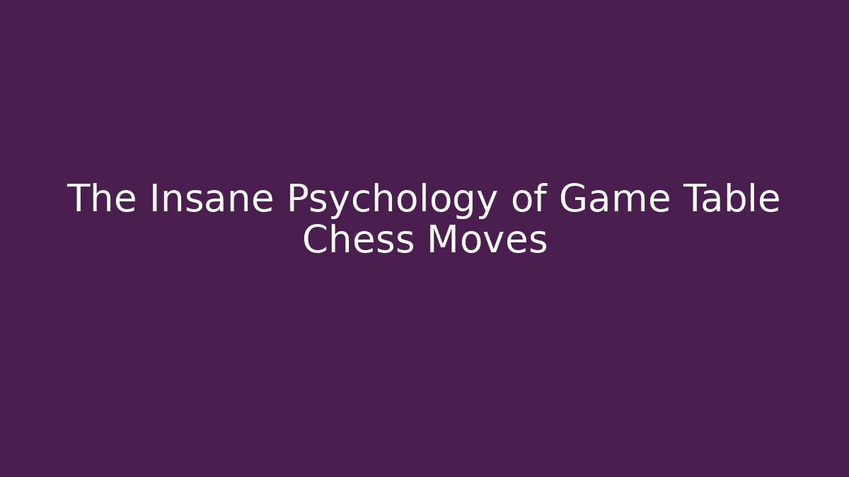 The Insane Psychology of Game Table Chess Moves