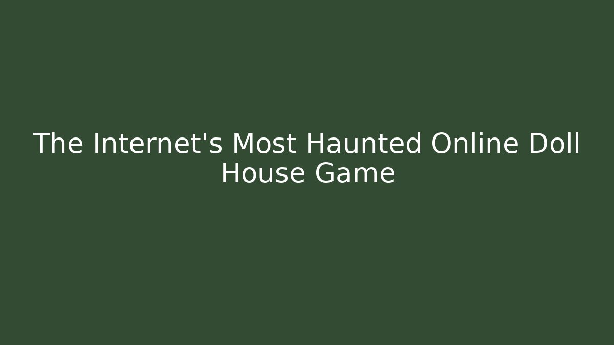 The Internet's Most Haunted Online Doll House Game