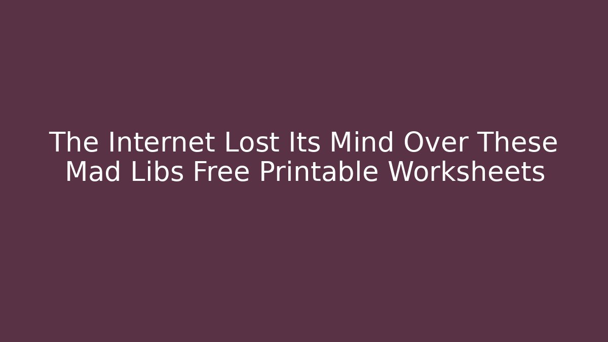 The Internet Lost Its Mind Over These Mad Libs Free Printable Worksheets