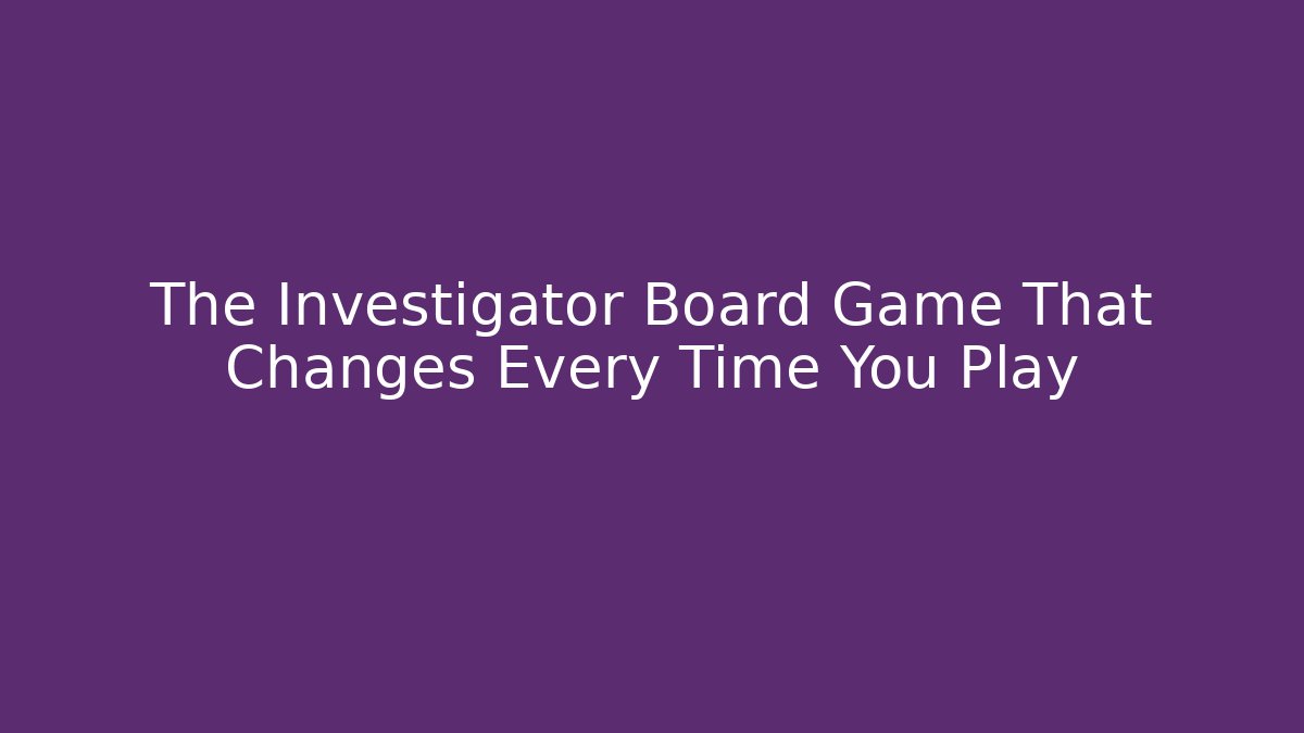 The Investigator Board Game That Changes Every Time You Play