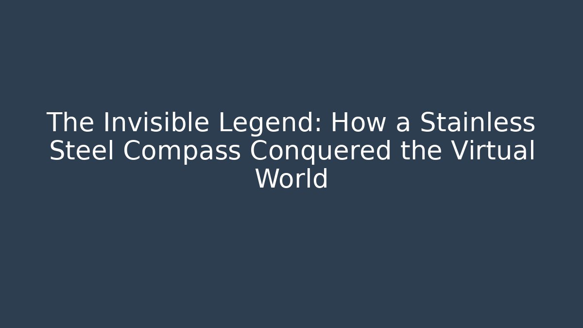 The Invisible Legend: How a Stainless Steel Compass Conquered the Virtual World