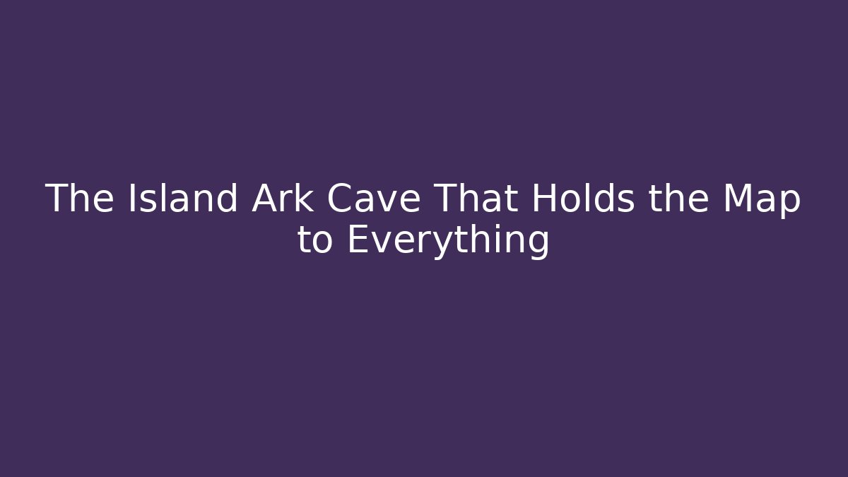 The Island Ark Cave That Holds the Map to Everything