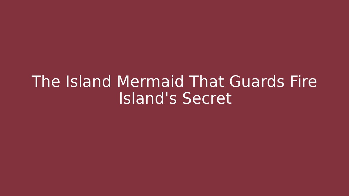 The Island Mermaid That Guards Fire Island's Secret
