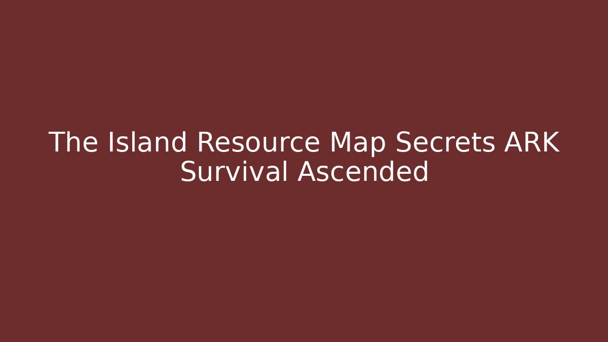 The Island Resource Map Secrets ARK Survival Ascended