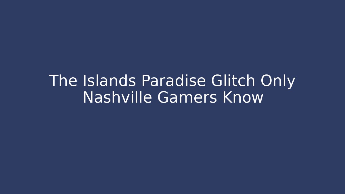The Islands Paradise Glitch Only Nashville Gamers Know