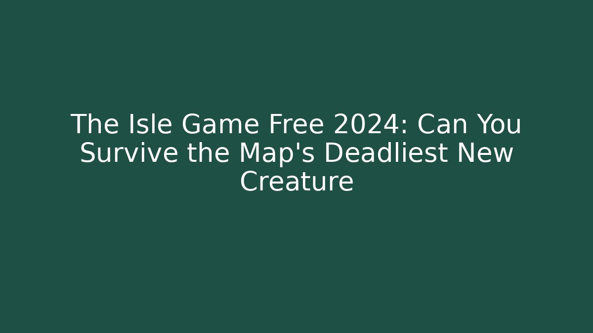 The Isle Game Free 2024: Can You Survive the Map's Deadliest New Creature