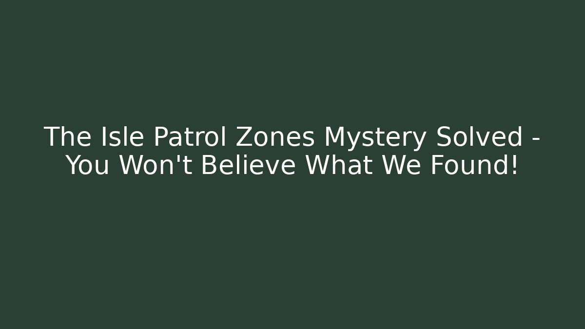 The Isle Patrol Zones Mystery Solved – You Won’t Believe What We Found!