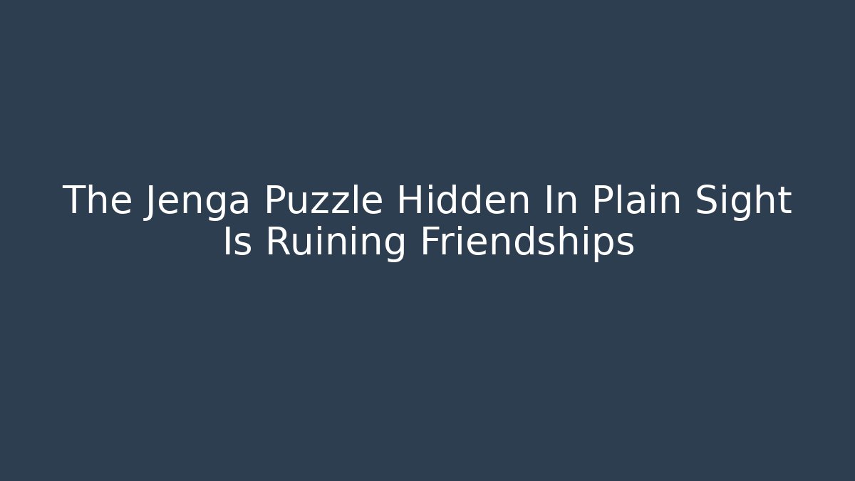The Jenga Puzzle Hidden In Plain Sight Is Ruining Friendships