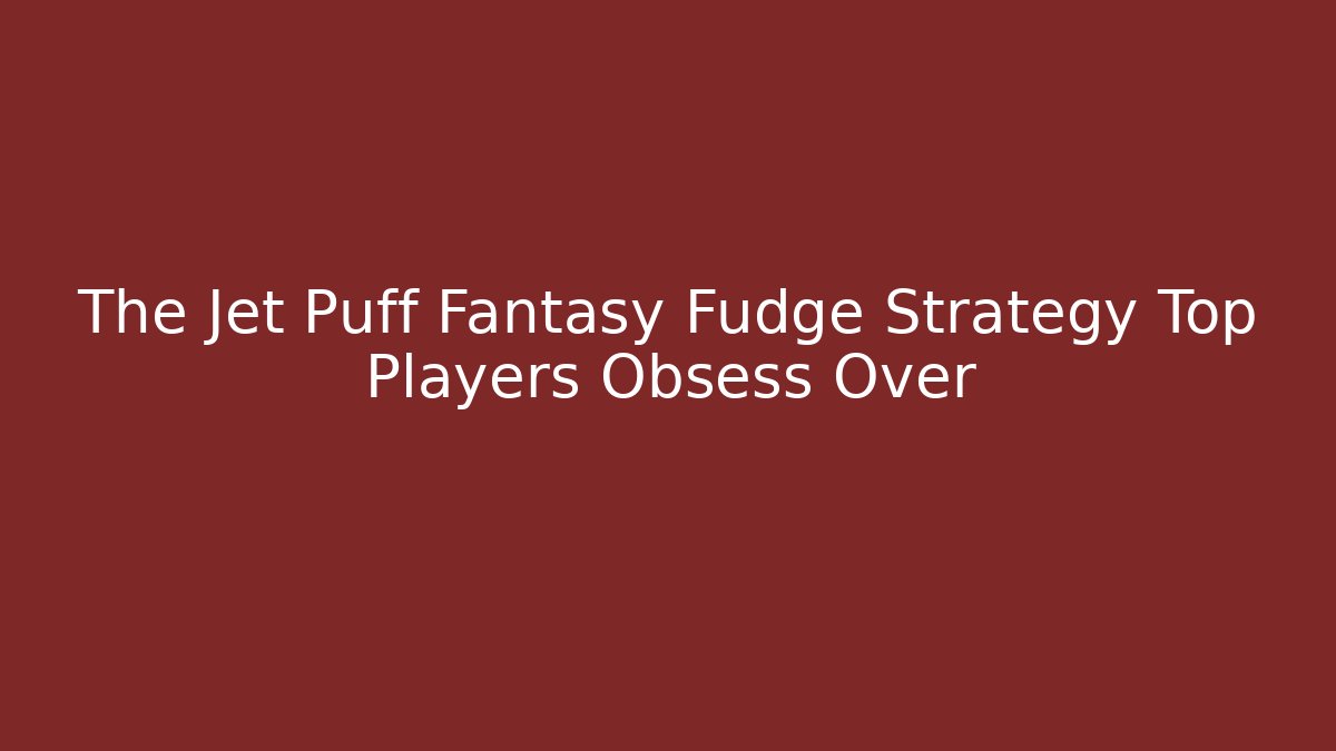 The Jet Puff Fantasy Fudge Strategy Top Players Obsess Over