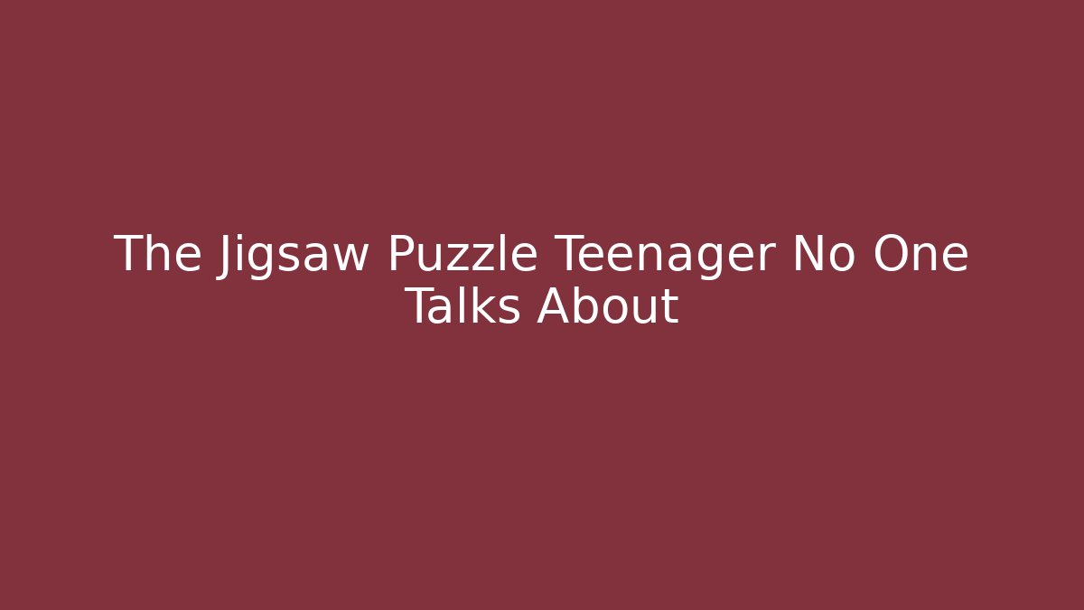 The Jigsaw Puzzle Teenager No One Talks About - Felix Cat Insurance