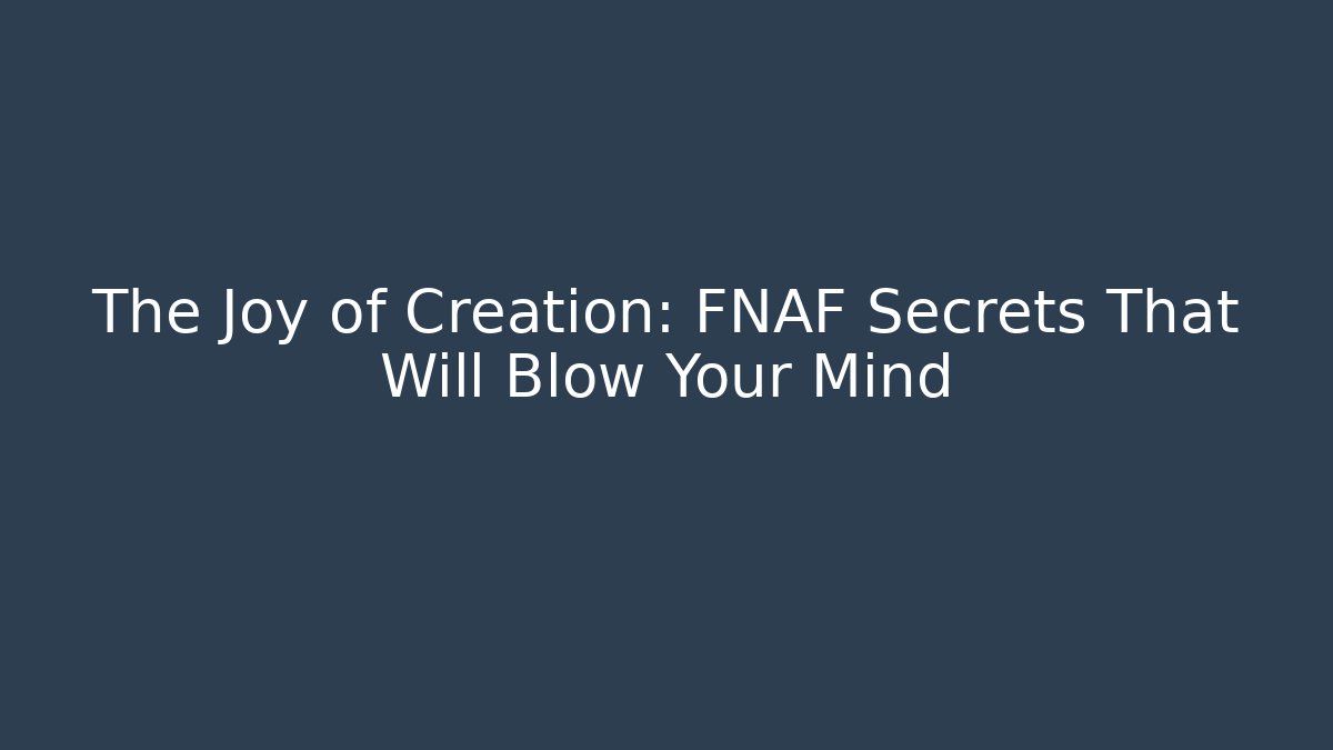 The Joy of Creation: FNAF Secrets That Will Blow Your Mind