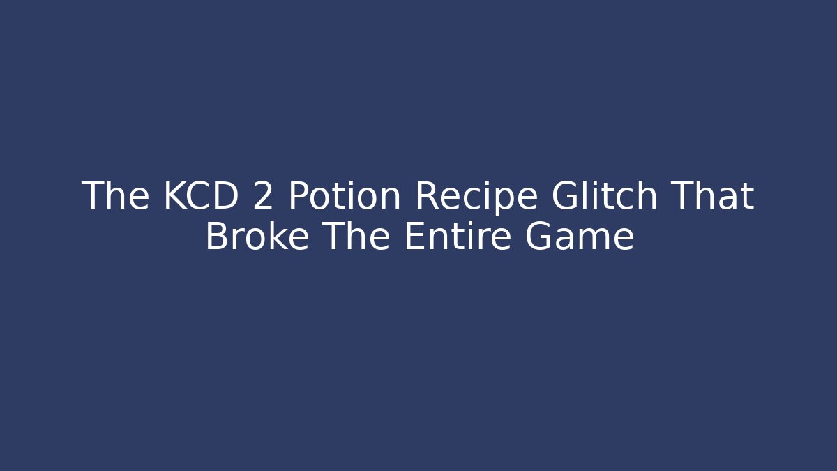 The KCD 2 Potion Recipe Glitch That Broke The Entire Game